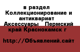  в раздел : Коллекционирование и антиквариат » Аксессуары . Пермский край,Краснокамск г.